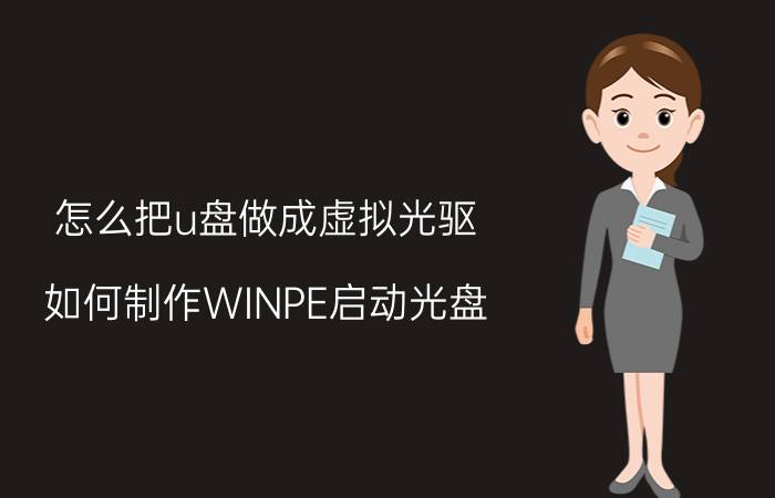 怎么把u盘做成虚拟光驱 如何制作WINPE启动光盘？